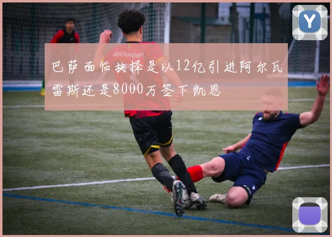 巴萨面临抉择是以12亿引进阿尔瓦雷斯还是8000万签下凯恩