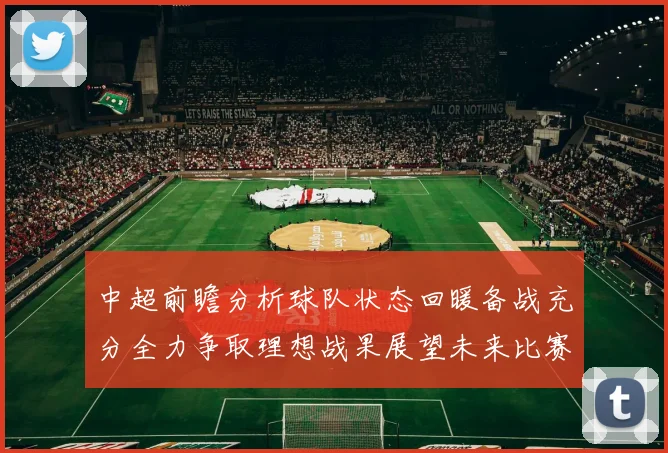 中超前瞻分析球队状态回暖备战充分全力争取理想战果展望未来比赛挑战