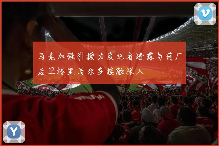马竞加强引援力度记者透露与药厂后卫格里马尔多接触深入