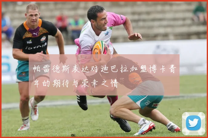 帕雷德斯表达对迪巴拉加盟博卡青年的期待与荣幸之情