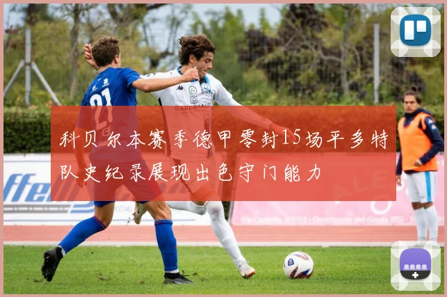 科贝尔本赛季德甲零封15场平多特队史纪录展现出色守门能力