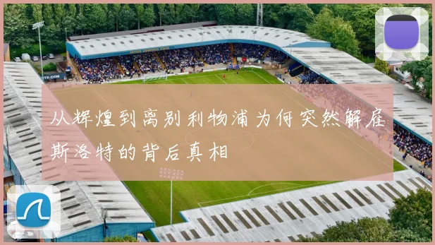 从辉煌到离别利物浦为何突然解雇斯洛特的背后真相
