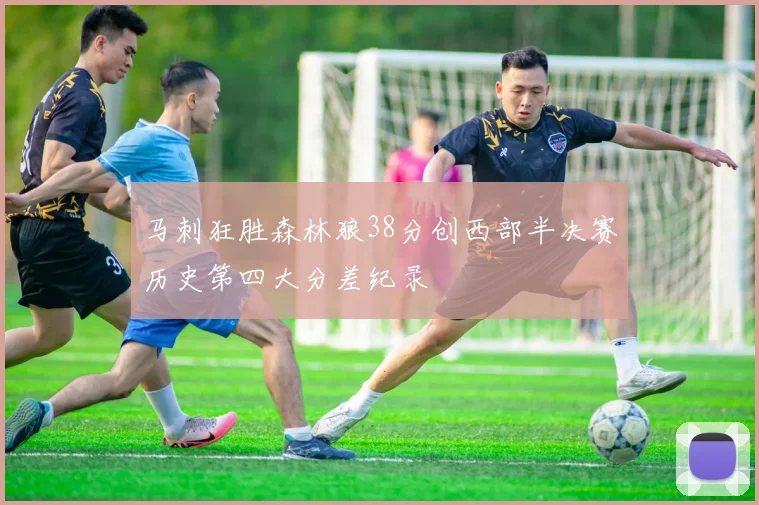 马刺狂胜森林狼38分创西部半决赛历史第四大分差纪录