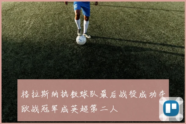 格拉斯纳执教球队最后战役成功夺欧战冠军成英超第二人
