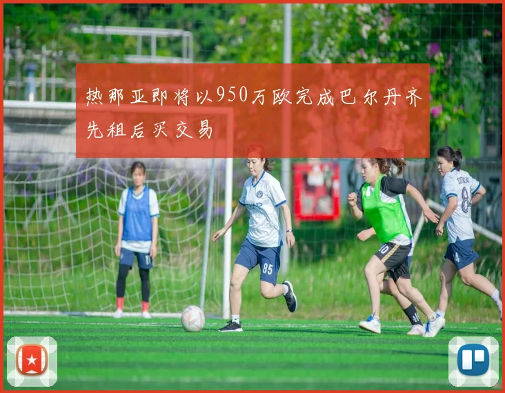 热那亚即将以950万欧完成巴尔丹齐先租后买交易