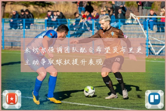 米切尔强调团队配合希望莫布里更主动争取球权提升表现