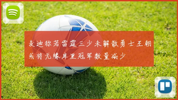 麦迪称若雷霆三少未解散勇士王朝或将无缘库里冠军数量减少